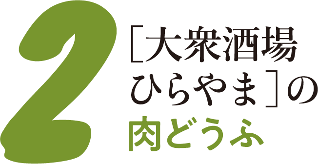 2 ［大衆酒場ひらやま］の肉どうふ