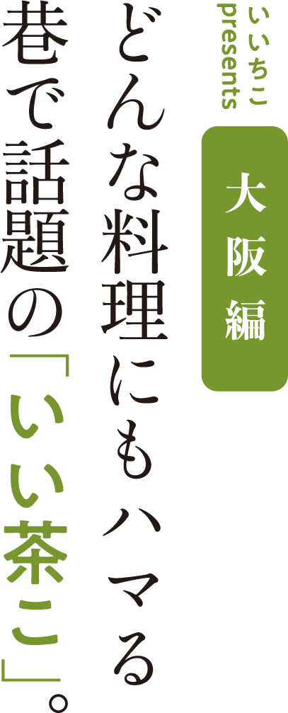 いいちこpresents 大阪編 どんな料理にもハマる巷で話題の「いい茶こ」。