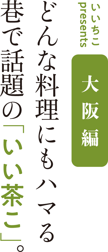 いいちこpresents 大阪編 どんな料理にもハマる巷で話題の「いい茶こ」。